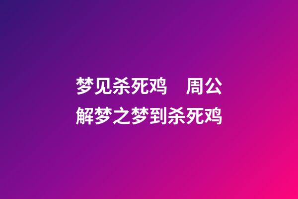 梦见杀死鸡　周公解梦之梦到杀死鸡